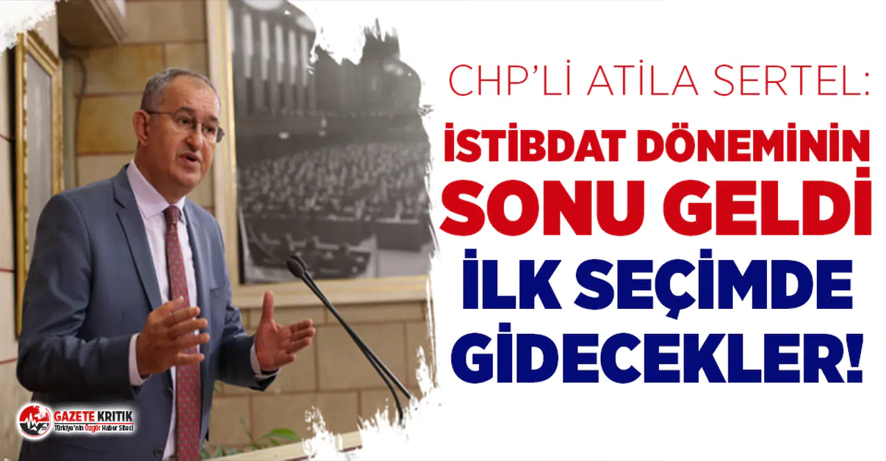CHP’li Sertel: İstibdat döneminin sonu geldi, ilk seçimde gidecekler
