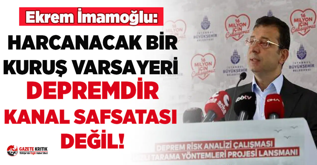 Ekrem İmamoğlu: “Şehre  harcanacak  bir kuruş varsa yeri depremdir, kanal safsatası değil''