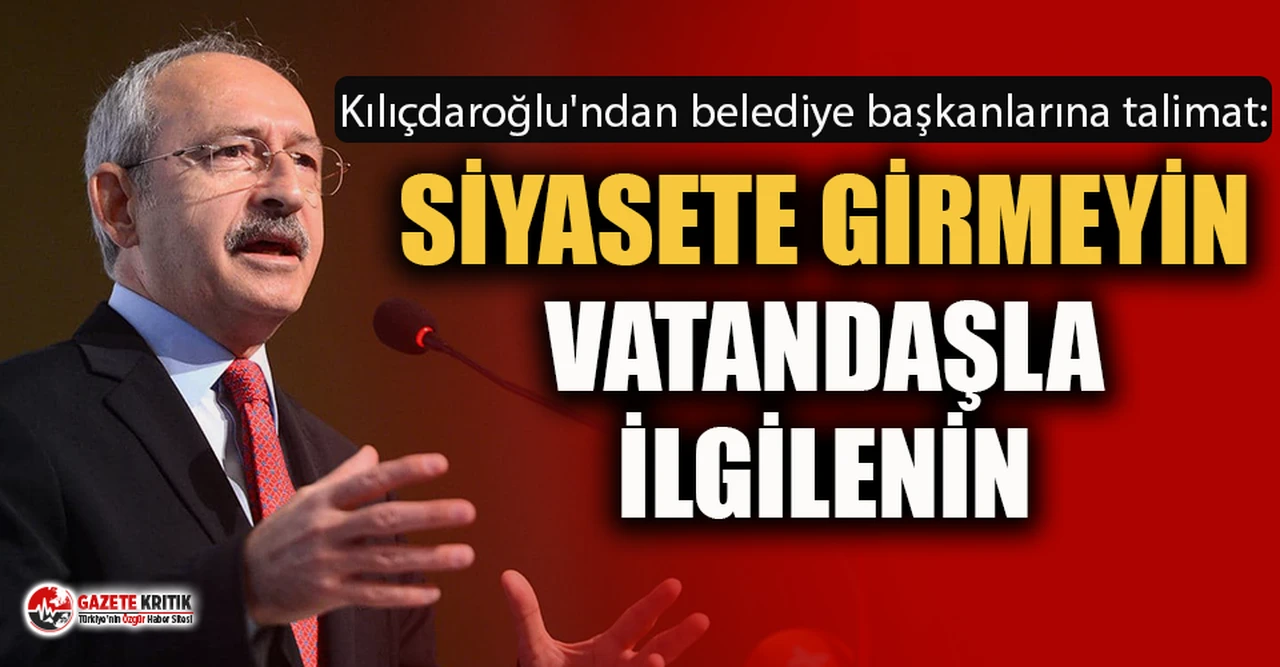 Kemal Kılıçdaroğlu'ndan belediye başkanlarına talimat!