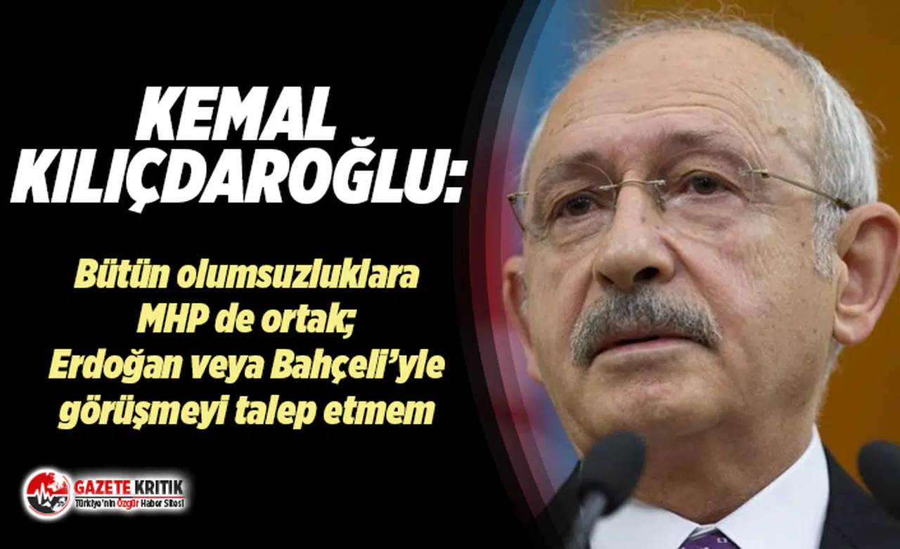 Kılıçdaroğlu: Türkiye'nin içinde bulunduğu bütün bu olumsuzluklara MHP'de ortak!