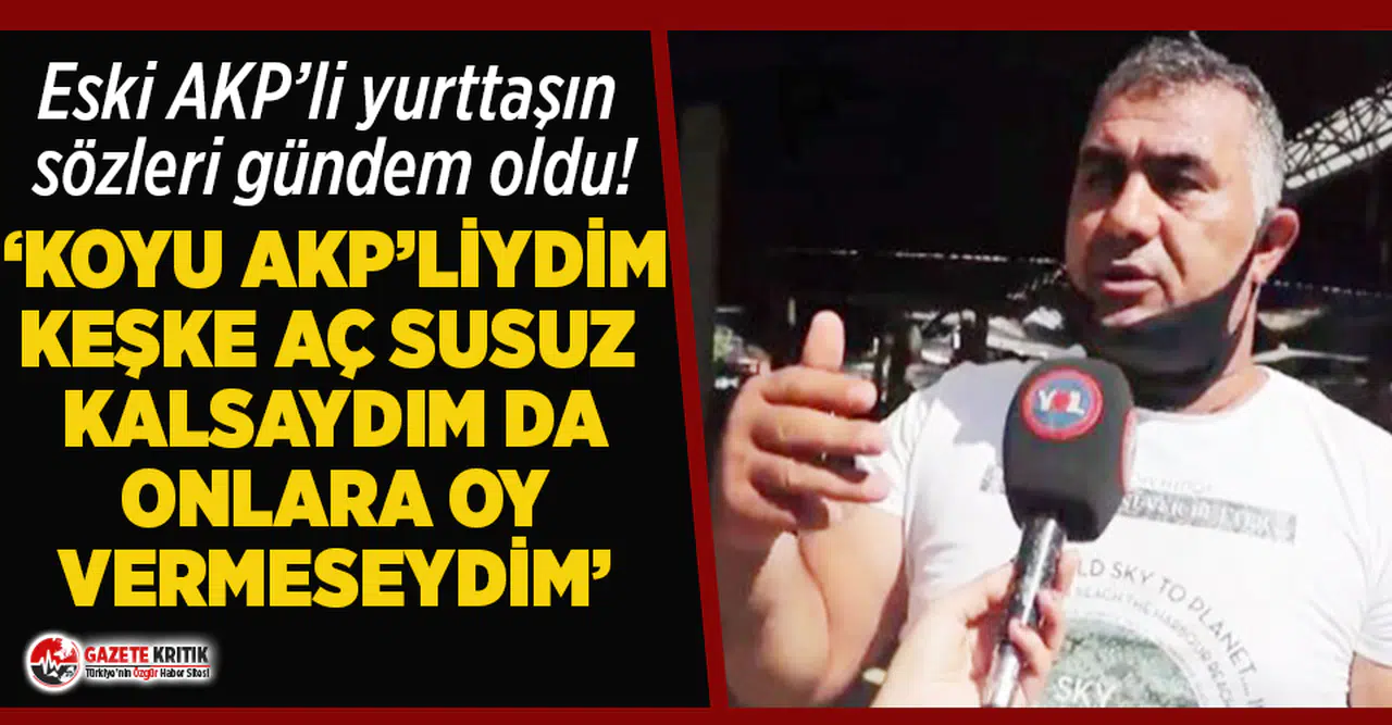 "Koyu AKP'liydim, keşke aç susuz kalsaydım da onlara oy vermeseydim!"