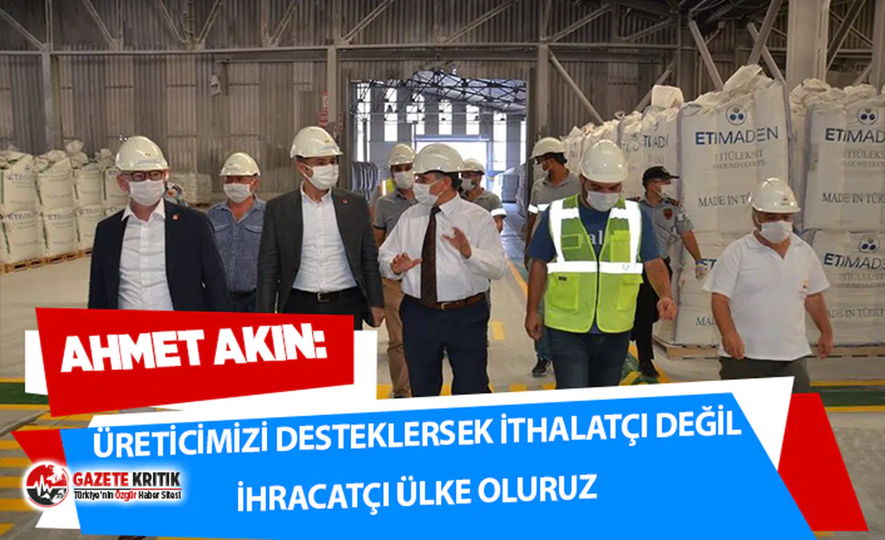 CHP GENEL BAŞKAN YARDIMCISI AKIN:ÜRETİCİMİZİ DESTEKLERSEK İTHALATÇI DEĞİL İHRACATÇI ÜLKE OLURUZ