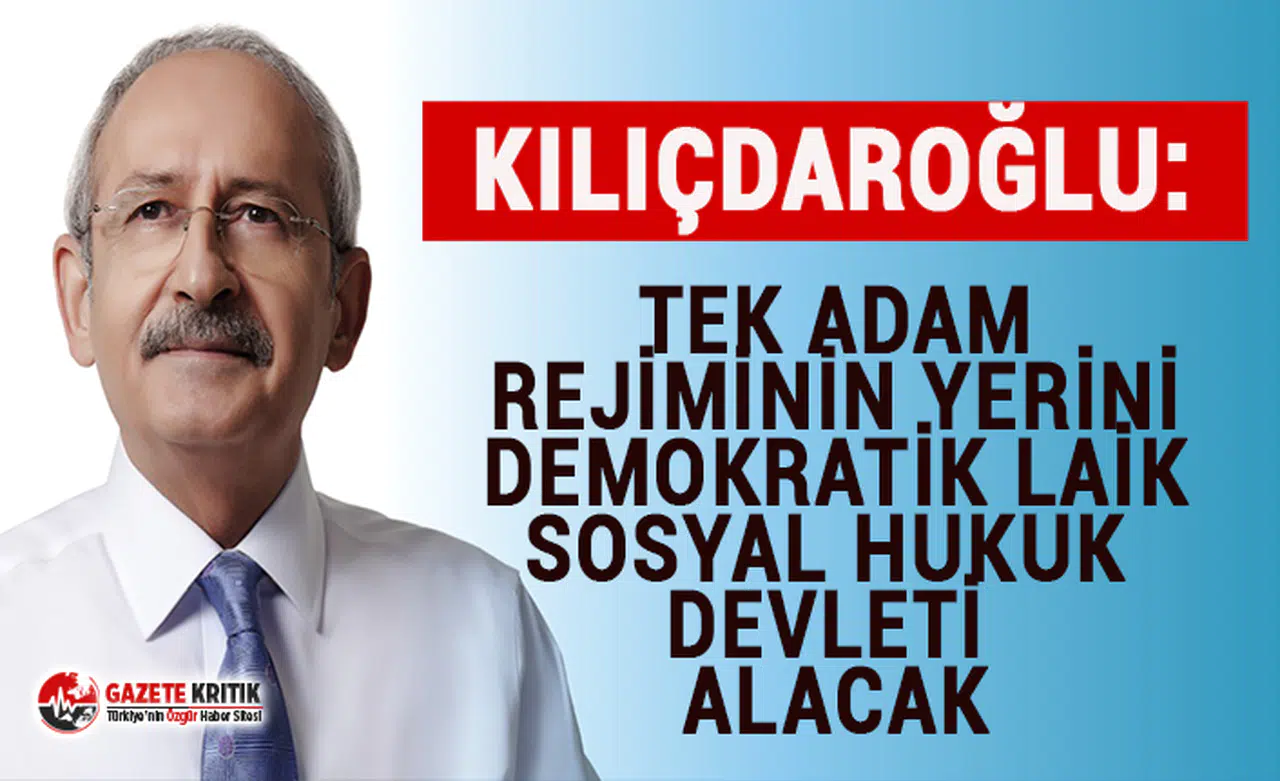 CHP Lideri Kılıçdaroğlu: Tek adam rejiminin yerini demokratik, laik, sosyal hukuk devleti alacak