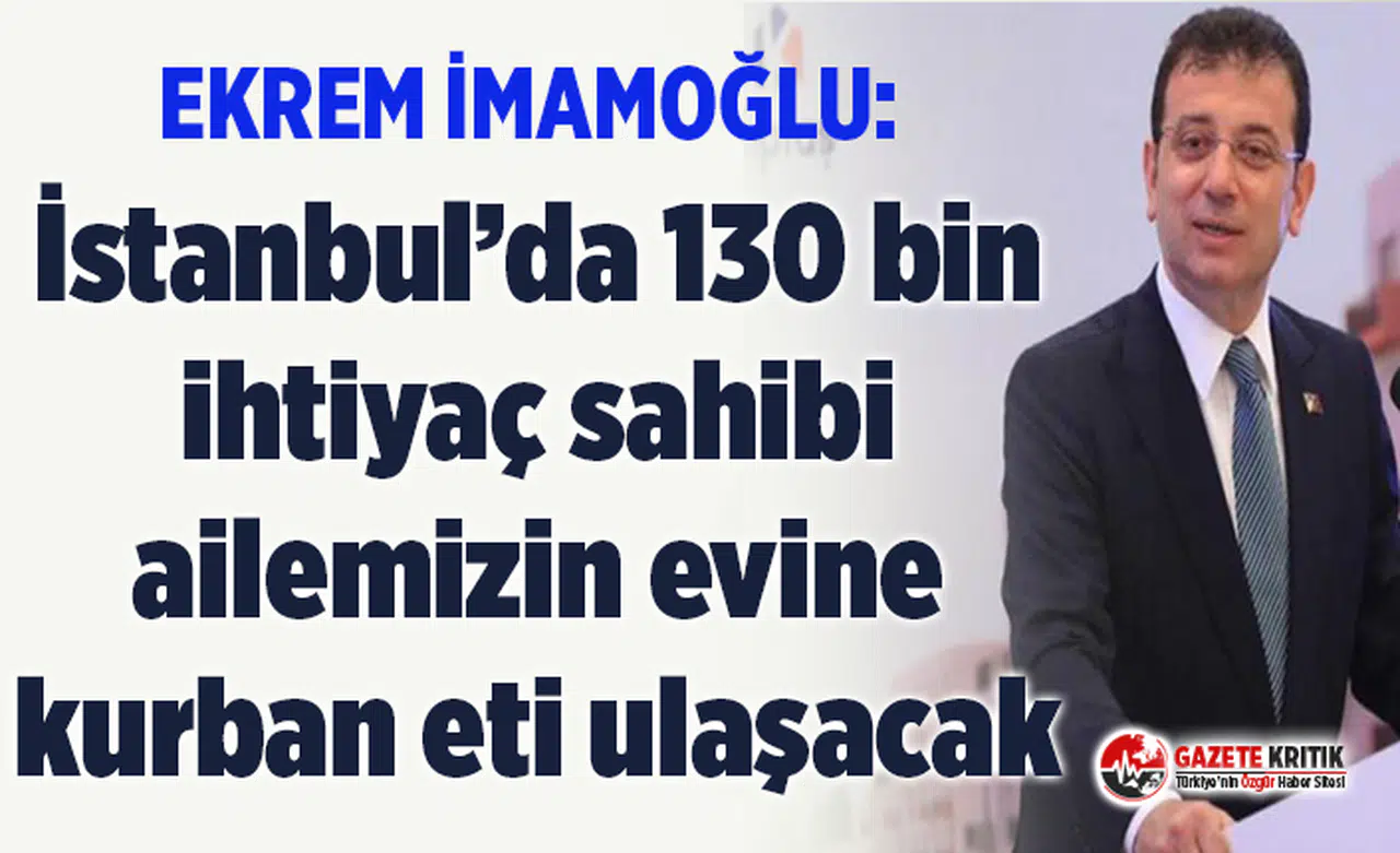 Ekrem İmamoğlu: İstanbul’da 130 bin ihtiyaç sahibi ailemizin evine kurban eti ulaşacak