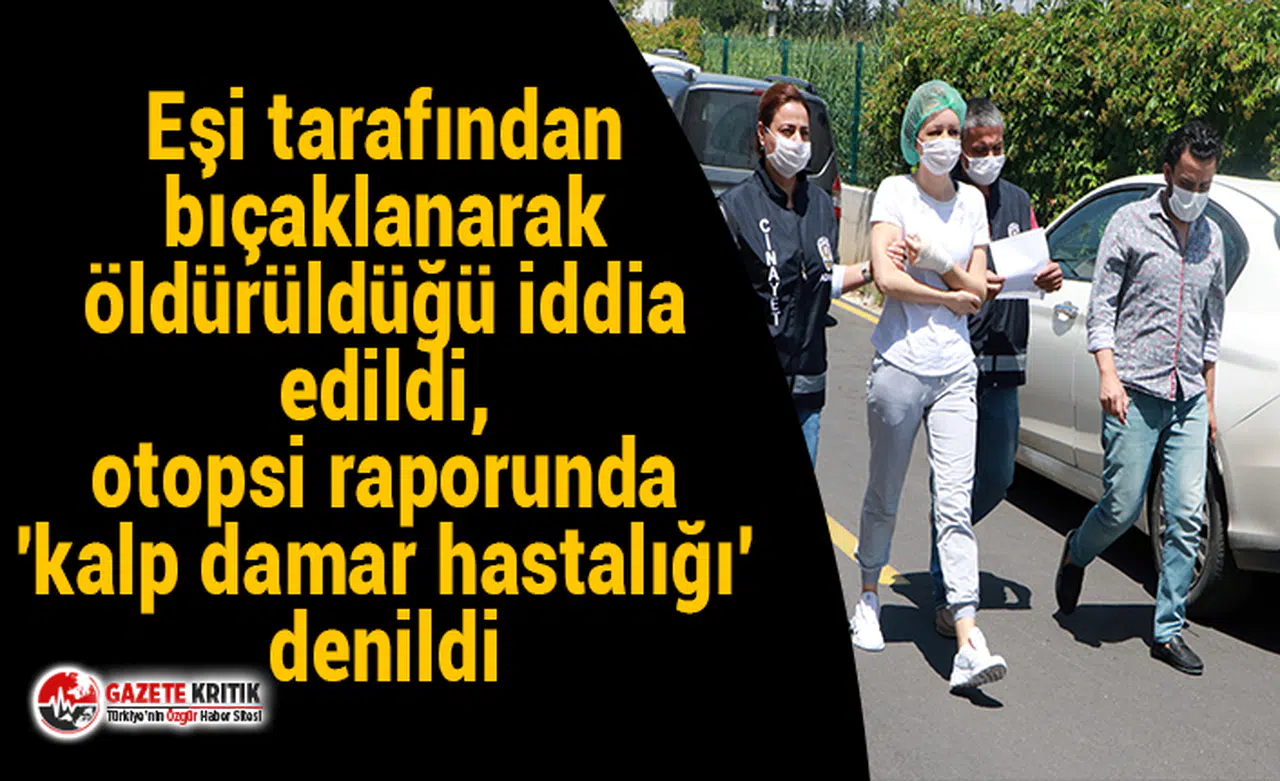 Eşi tarafından bıçaklanarak öldürüldüğü iddia edildi, otopsi raporunda 'kalp damar hastalığı' denildi