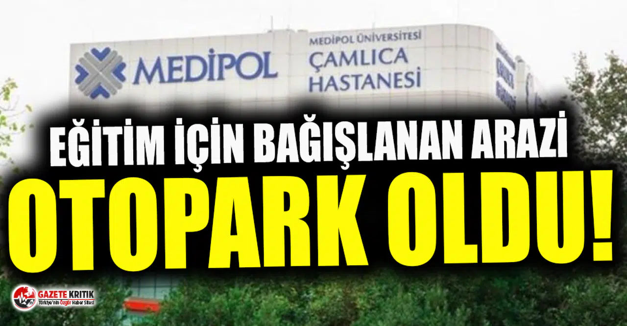 Okul için bağışlanan arazi Medipol’e otopark yapılmış