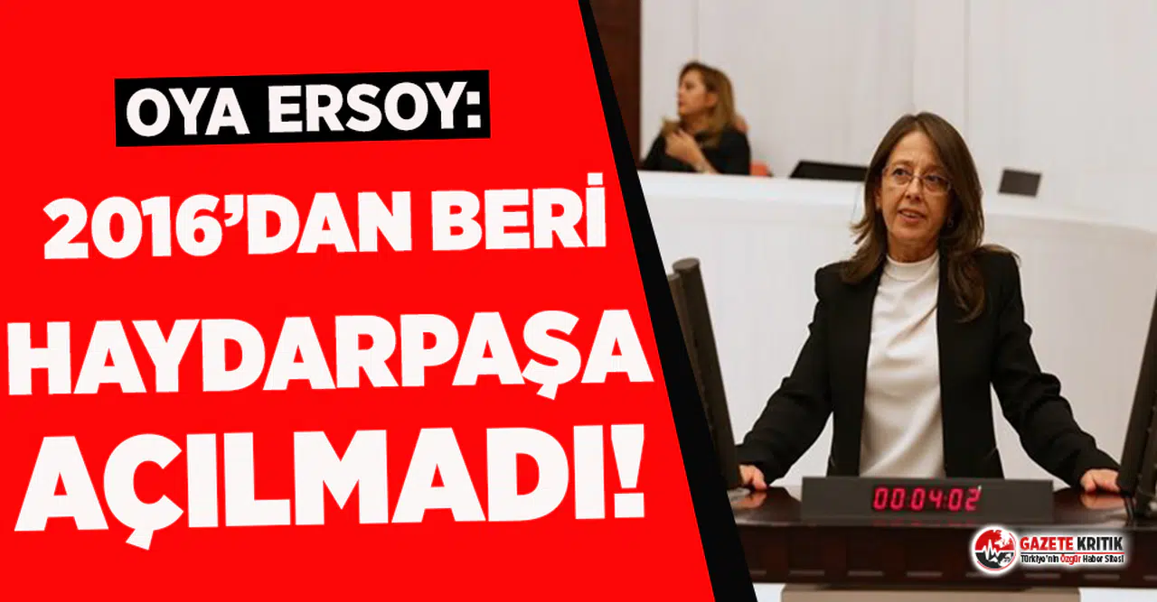 Oya Ersoy: 2016’dan beri sözler verilmesine rağmen Haydarpaşa açılmadı!
