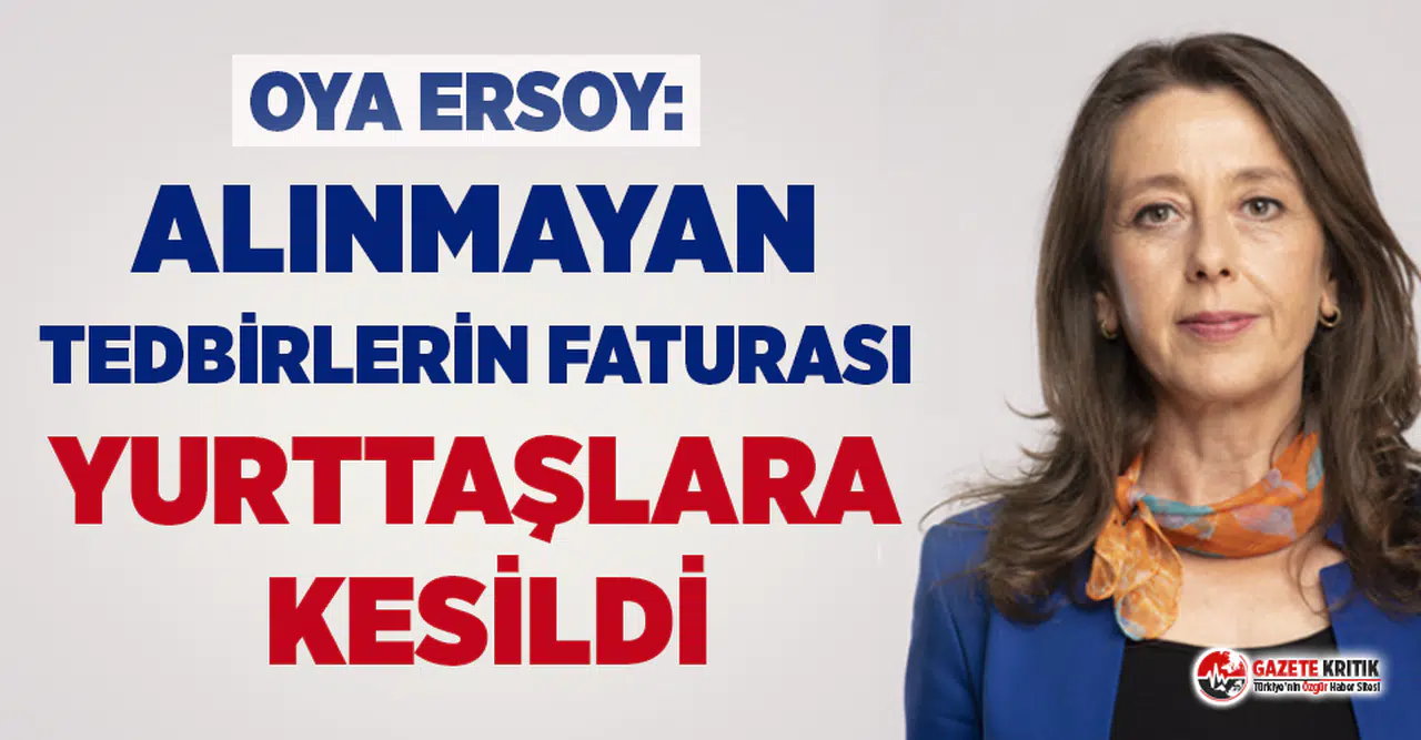Oya Ersoy: Alınmayan tedbirlerin faturası yurttaşlara kesildi!