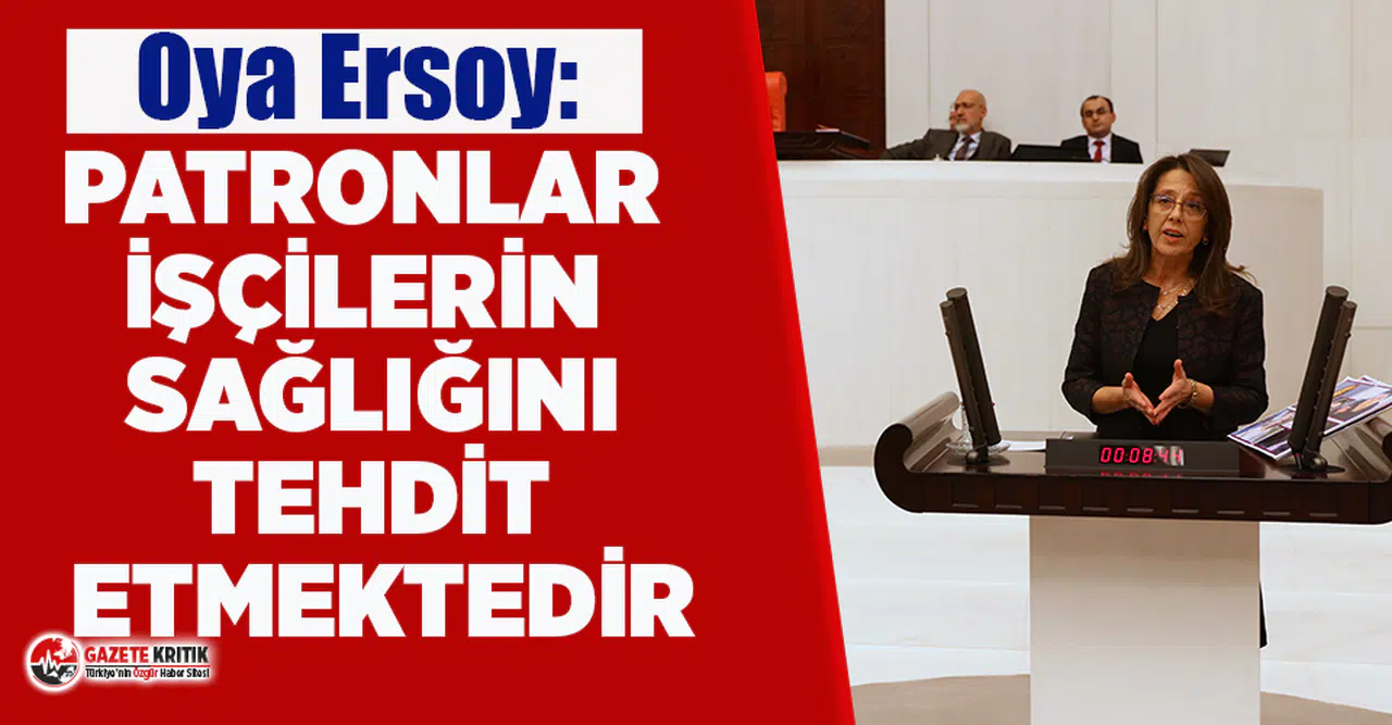 Oya Ersoy: 'Patronlar işçilerin sağlığını tehdit etmektedir!'