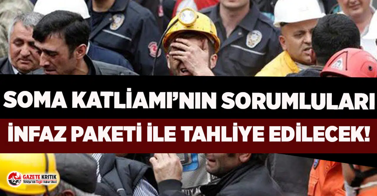 301 işçinin hayatını kaybettiği Soma Katliamı'nın sorumluları infaz paketi ile hapisten çıkıyor!