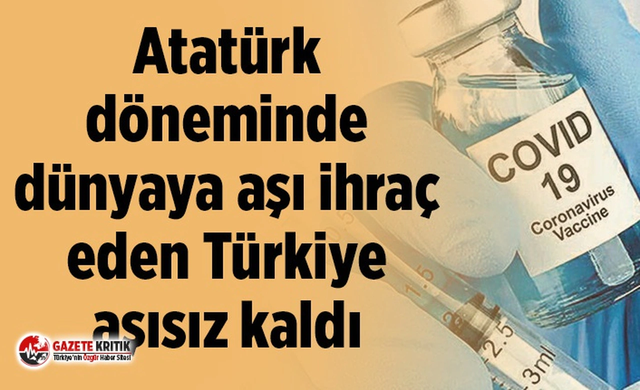 Atatürk döneminde dünyaya aşı ihraç eden Türkiye aşısız kaldı