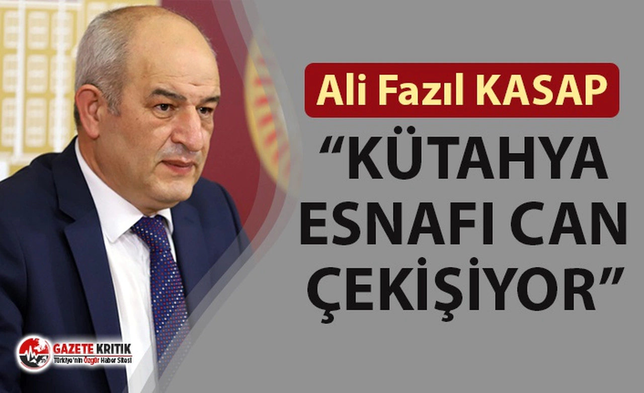 CHP'Lİ ALİ FAZIL KASAP: “KÜTAHYA ESNAFI CAN ÇEKİŞİYOR”