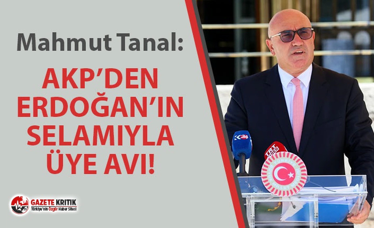CHP'Lİ TANAL: ''AKP’DEN ERDOĞAN’IN SELAMIYLA ÜYE AVI!''