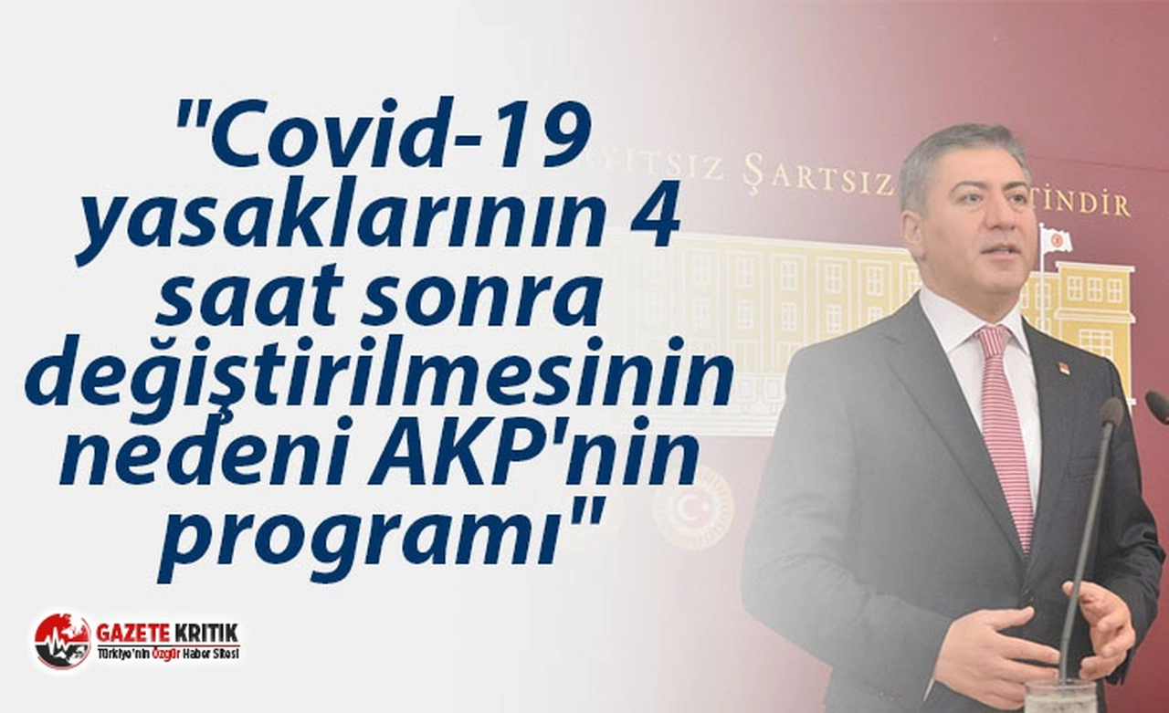 "Covid-19 yasaklarının 4 saat sonra değiştirilmesinin nedeni AKP'nin programı"