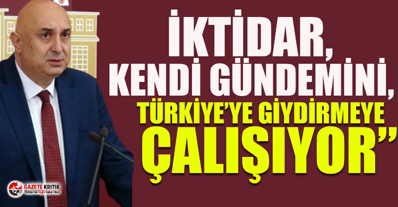 CHP'li Özkoç: İktidar, kendi gündemini Türkiye'ye giydirmeye çalışıyor