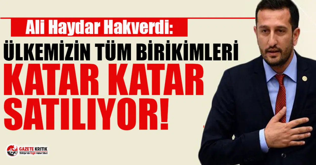 CHP'li Hakverdi: Milli servetimiz, şeffaflıktan ve denetimden uzak bir şekilde yabancılara satılıyor!
