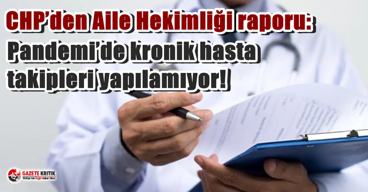 CHP’den Aile Hekimliği raporu: Pandemi’de kronik hasta takipleri yapılamıyor!