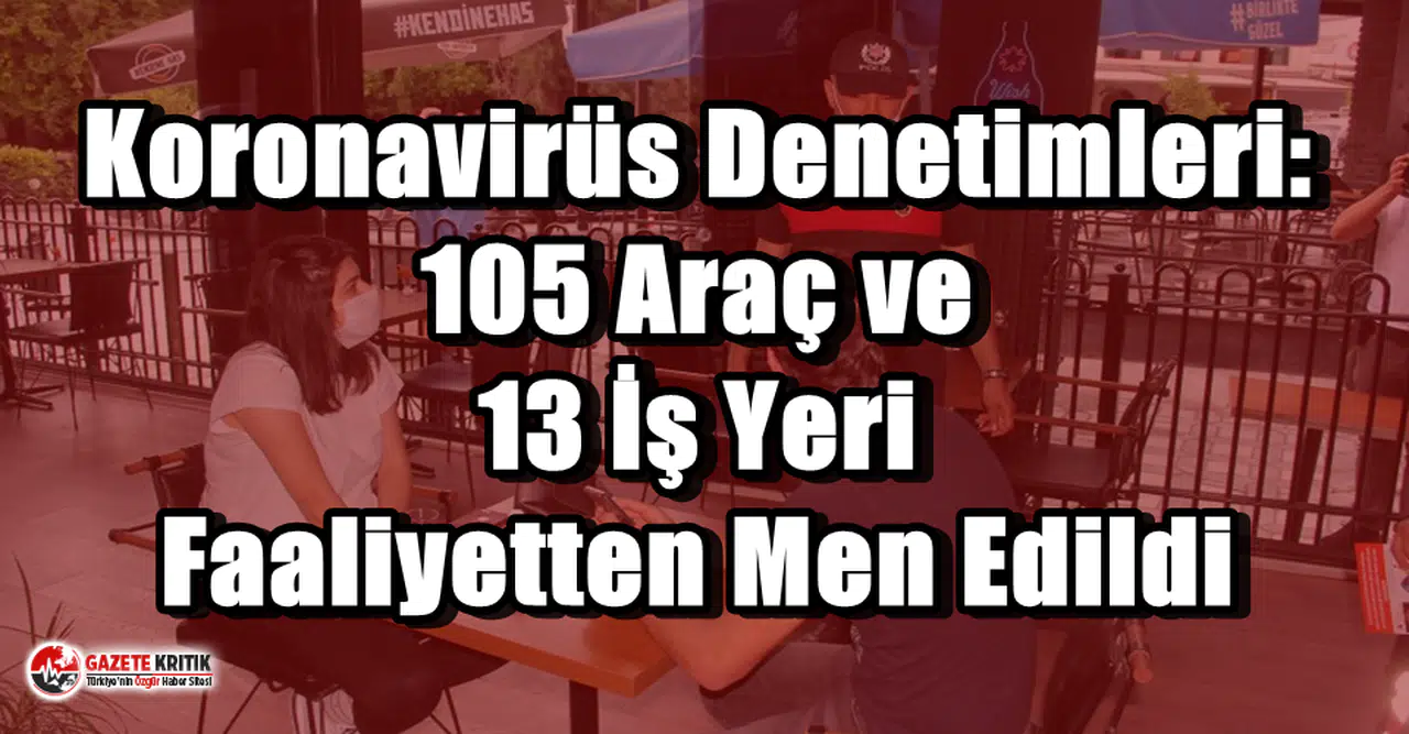 Koronavirüs Denetimleri: 105 Araç ve 13 İş Yeri Faaliyetten Men Edildi