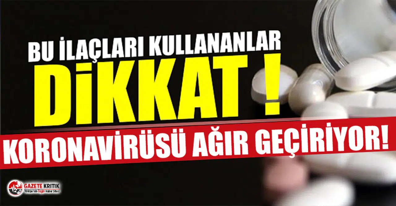 ''Bu ilaçları kullananlar Covid-19'u daha ağır geçiriyor''