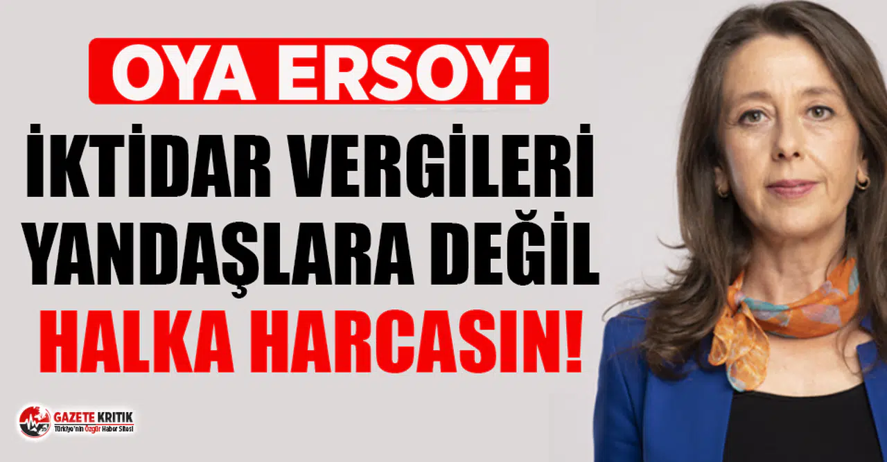 Oya Ersoy: İktidar halktan toplamış olduğu vergileri yandaşlara değil halka harcasın!