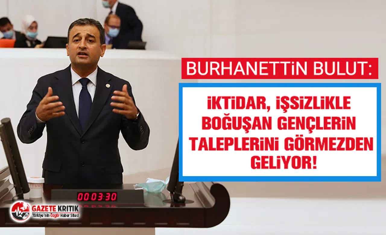 CHP'li Burhanettin Bulut: İktidar, işsizlikle boğuşan gençlerin taleplerini görmezden geliyor!