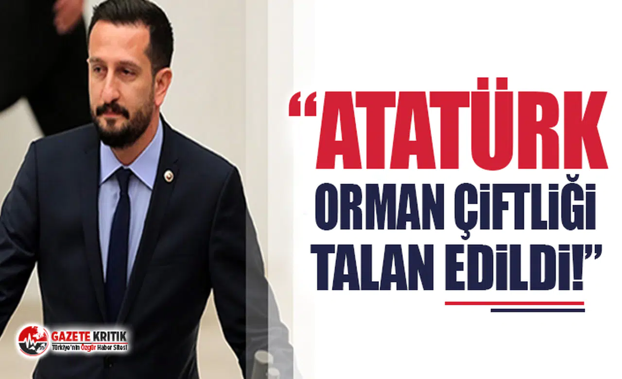 CHP'li Ali Haydar Hakverdi: Atatürk Orman Çiftliği Talan edildi!