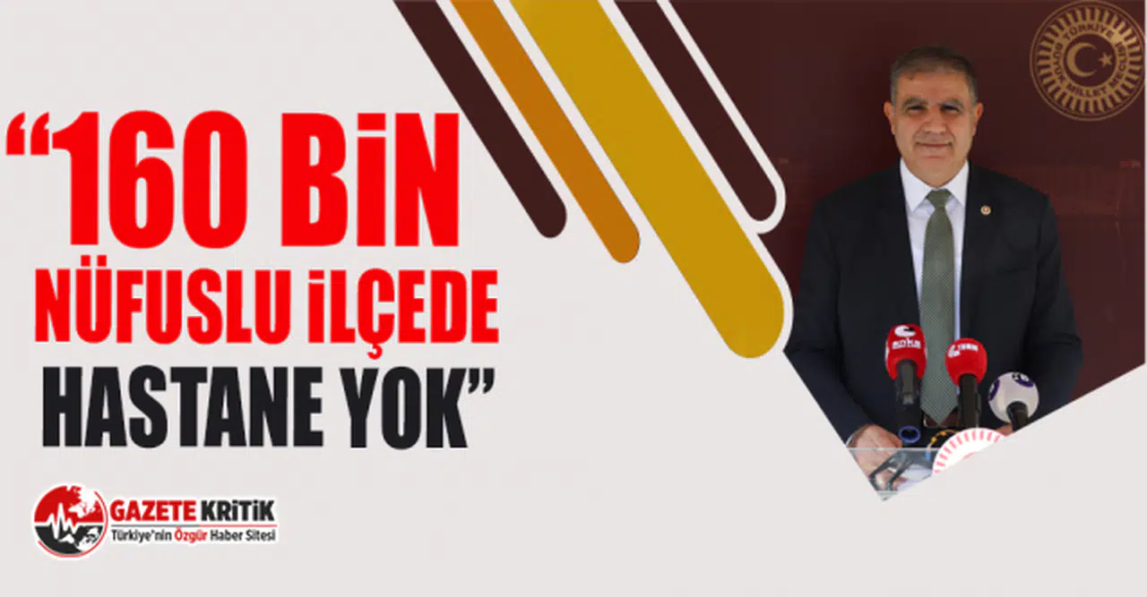 CHP'li Mehmet Güzelmansur: 160 Bin Nüfuslu İlçede Hastane Yok