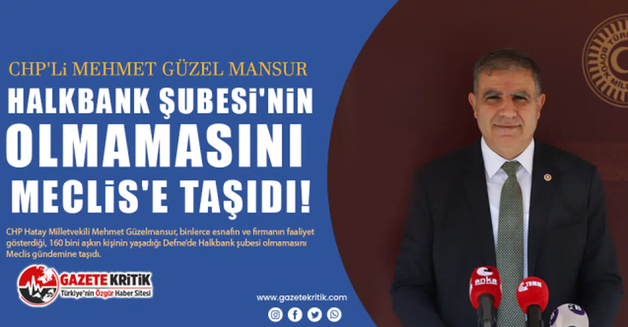 CHP'li Mehmet Güzelmansur: Binlerce esnaf, firma, konaklama tesisi var Halkbank Şubesi yok!