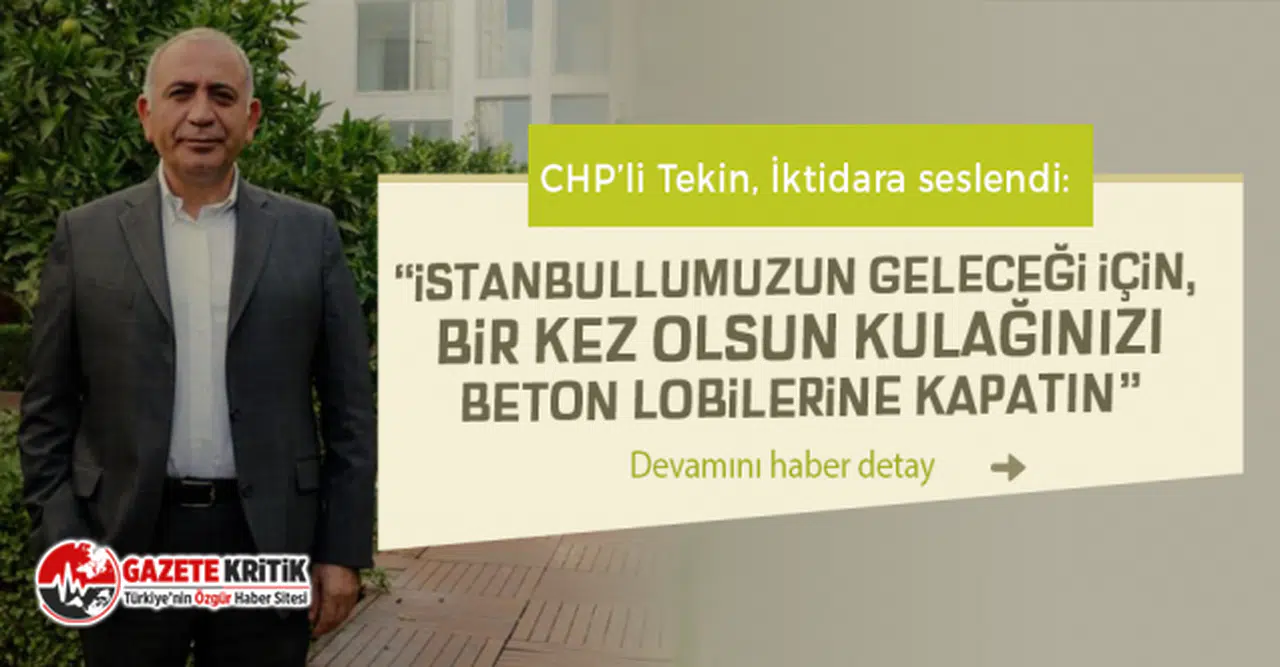 CHP’li Tekin, İktidara seslendi: “İstanbullumuzun geleceği için, bir kez olsun kulağınızı beton lobilerine kapatın”