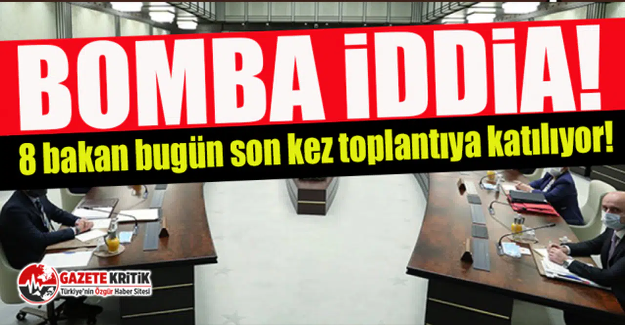 Kulislere bomba gibi düşen iddia: 8 bakan bugün son kez toplantıya katılıyor!