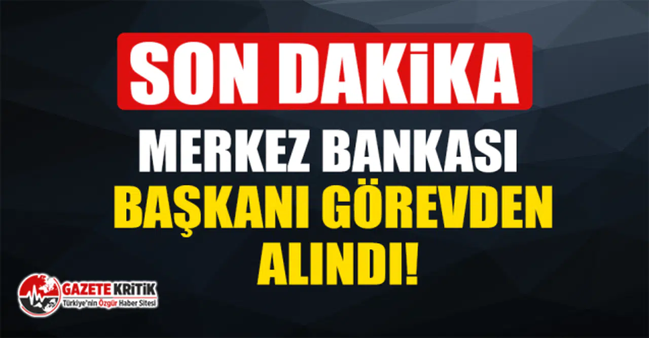 Merkez Bankası Başkanı görevden alındı!