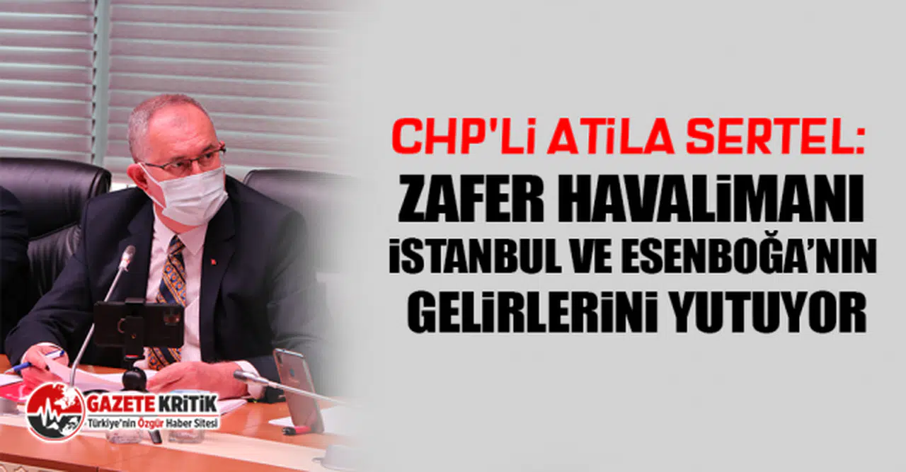 CHP'li Atila Sertel: İstanbul ve Esenboğa, Zafer Havalimanı’na çalıştı!