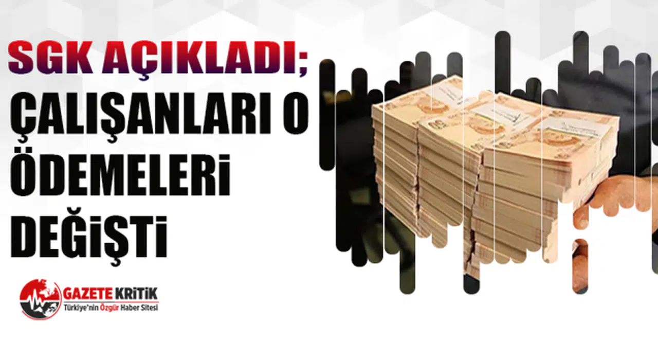 SGK açıkladı; Çalışanları o ödemeleri değişti