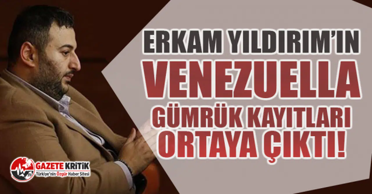 Binali Yıldırım'ın oğlu Erkam Yıldırım'ın Venezuella gümrük kayıtları ortaya çıktı