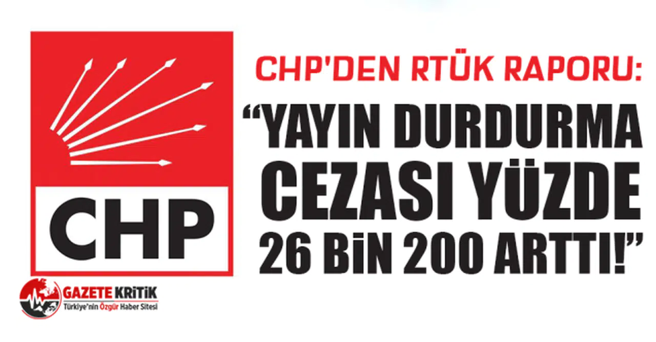 CHP'den RTÜK raporu: Yayın durdurma cezası yüzde 26 bin 200 arttı!
