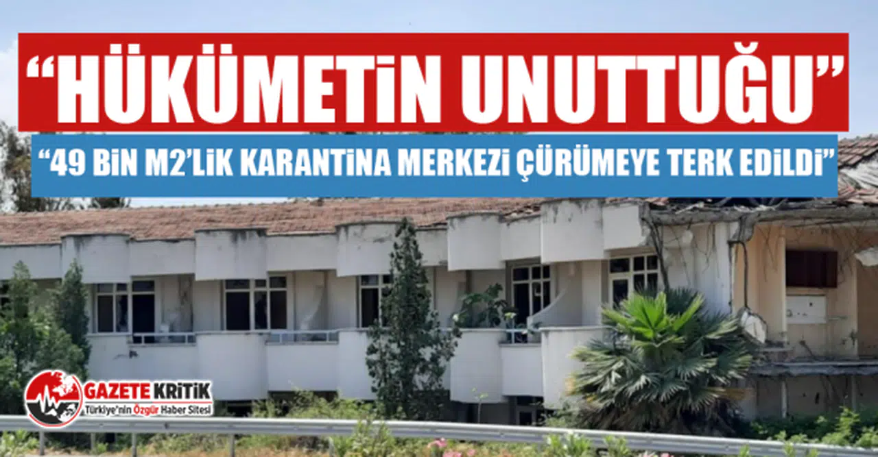 CHP'li Mehmet Güzelmansur: Çürümeye terk edilmiş karantina tesisi