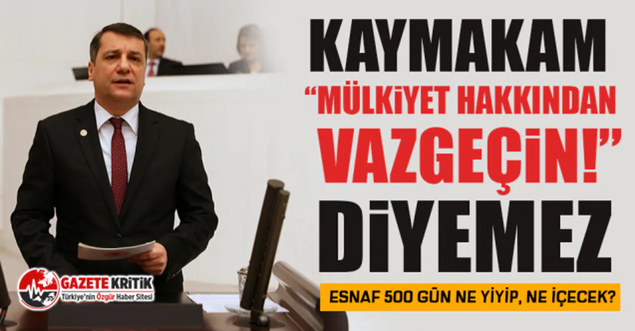 CHP'li Özgür Ceylan: Kaymakam “Mülkiyet Hakkından Vazgeçin!” Diyemez