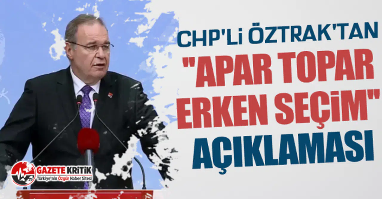 CHP'li Öztrak'tan ''apar topar erken seçim'' açıklaması