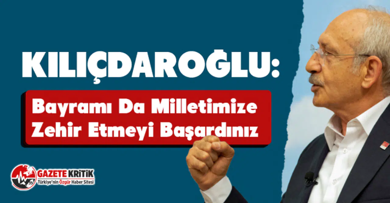 CHP Lideri Kılıçdaroğlu: Bayramı da Milletimize Zehir Etmeyi Başardınız