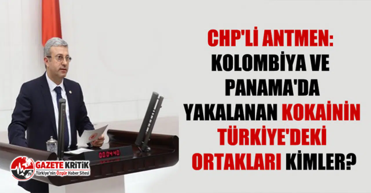CHP’li Antmen ‘Kolombiya ve Panama’da yakalanan kokainin Türkiye’deki ortakları kimler?’