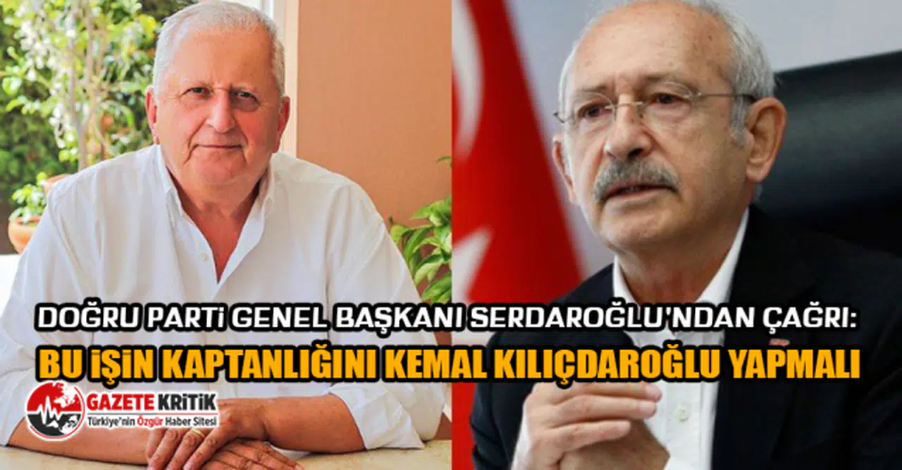 Doğru Parti Genel Başkanı Serdaroğlu'ndan çağrı: Bu işin kaptanlığını Kemal Kılıçdaroğlu yapmalı