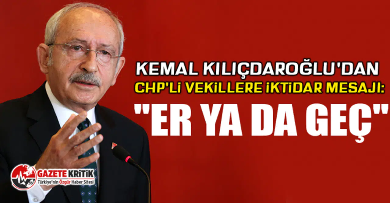 Kılıçdaroğlu'dan CHP'li vekillere iktidar mesajı: ''Er ya da geç''