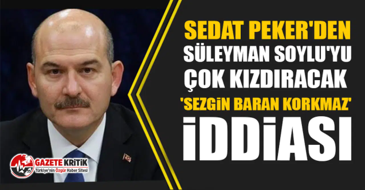 Sedat Peker'den Süleyman Soylu'yu çok kızdıracak 'Sezgin Baran Korkmaz' iddiası