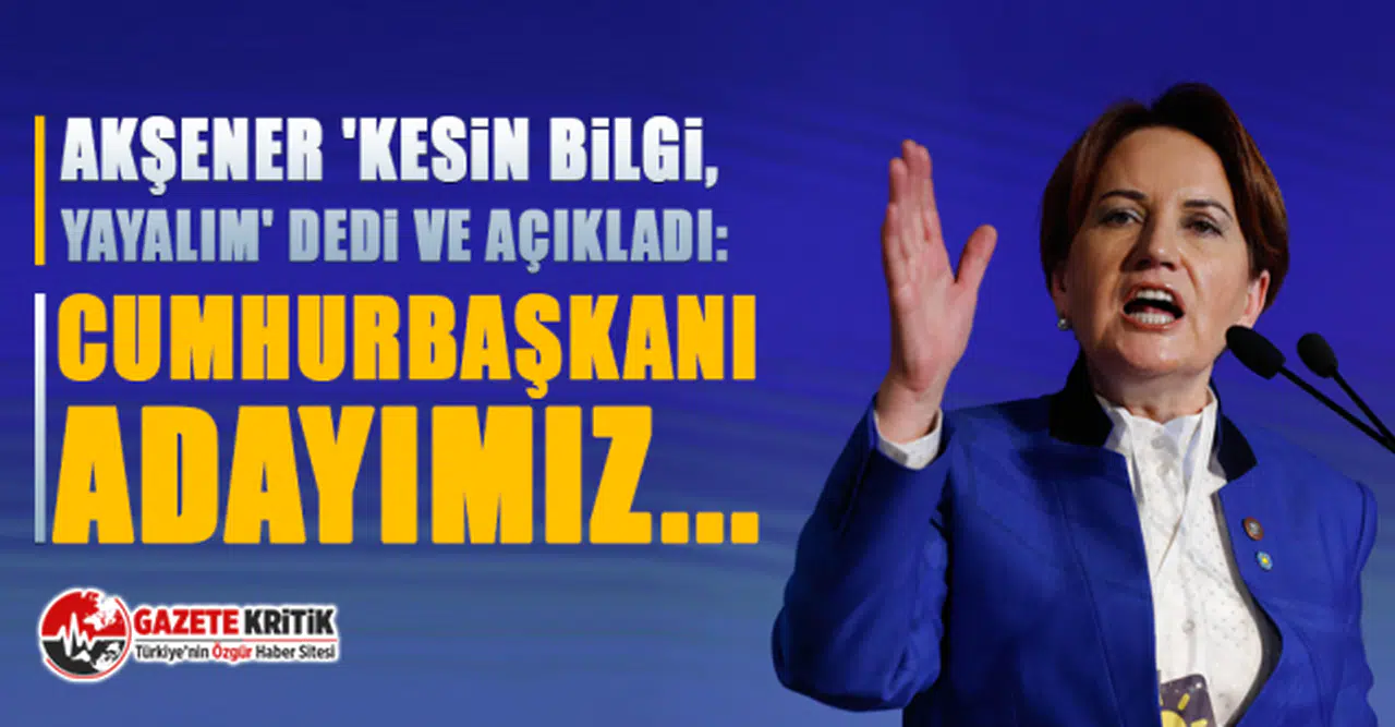 Akşener 'kesin bilgi, yayalım' dedi ve açıkladı: Cumhurbaşkanı adayımız...