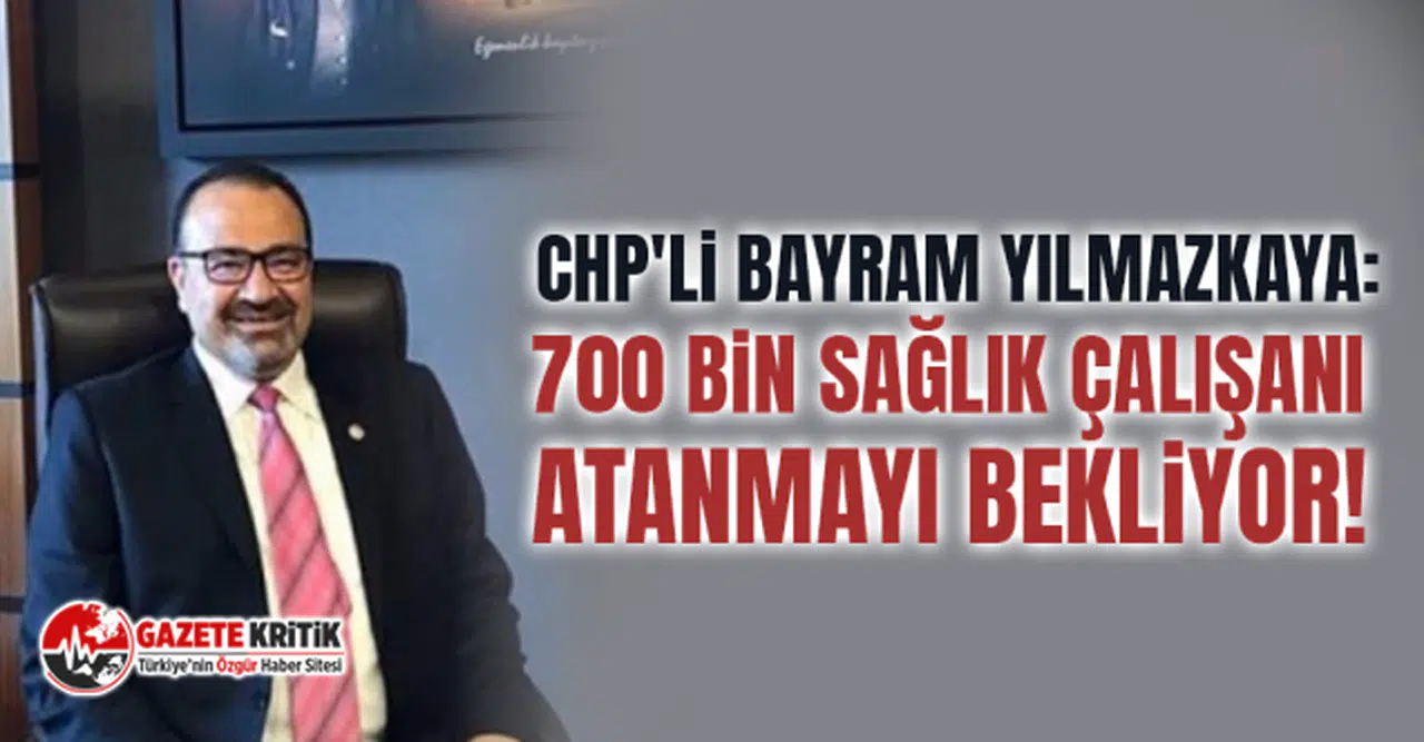 CHP'li Bayram Yılmazkaya: 700 bin sağlık çalışanı atanmayı bekliyor!