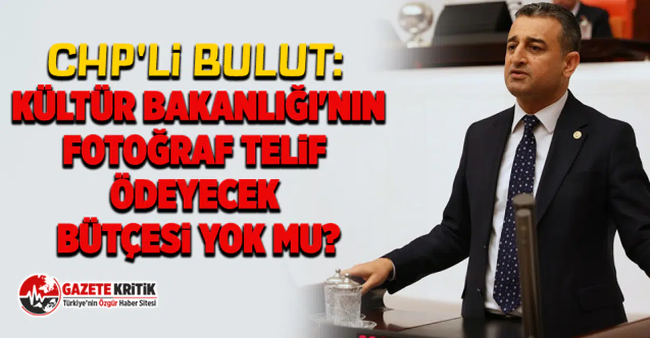 CHP'li Bulut: Kültür Bakanlığı'nın fotoğraf telif ödeyecek bütçesi yok mu?