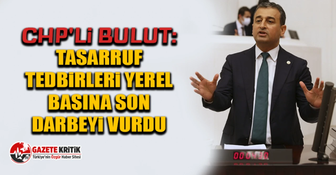 CHP'li Bulut: Tasarruf tedbirleri yerel basına son darbeyi vurdu