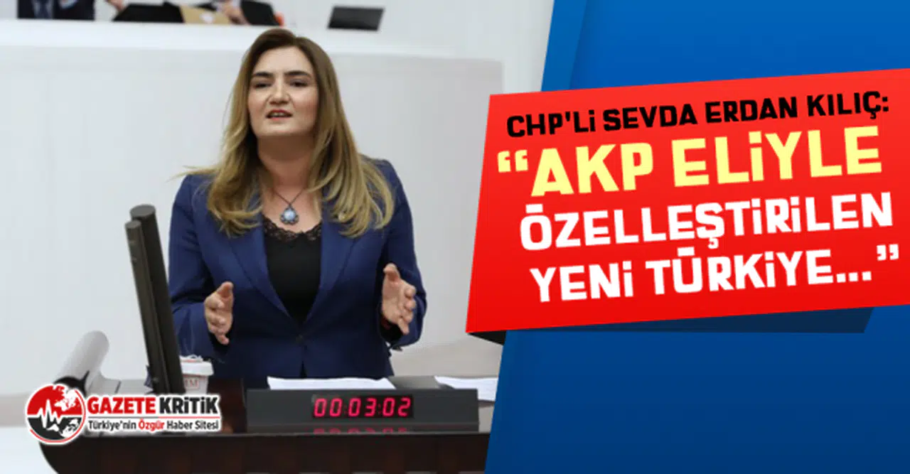 CHP'li Sevda Erdan Kılıç: “AKP eliyle özelleştirilen yeni Türkiye...”
