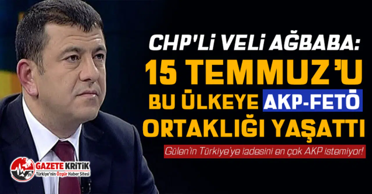 CHP'li Veli Ağbaba: 15 Temmuz’u Bu Ülkeye AKP-FETÖ Ortaklığı Yaşattı