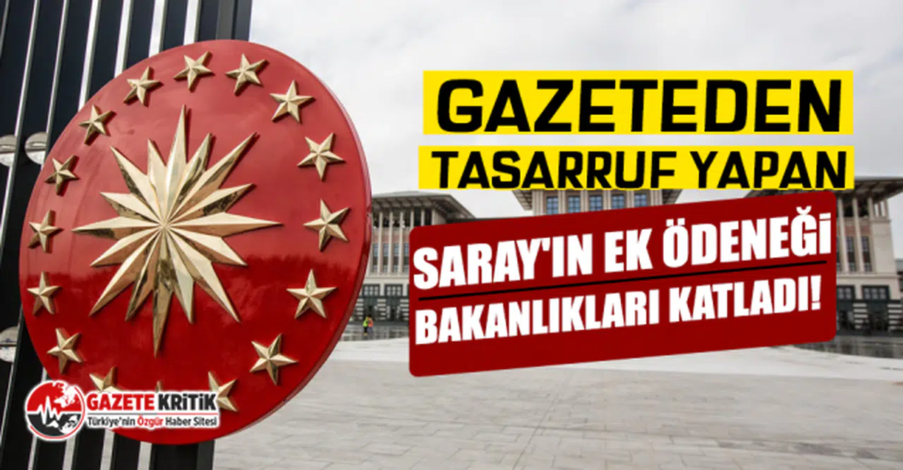 Gazeteden tasarruf yapan Saray'ın ek ödeneği bakanlıkları katladı!
